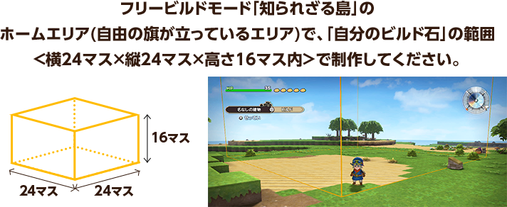 フリービルドモード「知られざる島」のホームエリア(「自由の旗」が立っているエリア)で、「自分のビルド石」の範囲＜横24マス×縦24マス×高さ16マス内＞で制作してください。