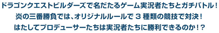 ドラゴンクエストビルダーズで名だたるゲーム実況者たちとガチバトル！　炎の三番勝負では、オリジナルルールで3種類の競技で対決！　はたしてプロデューサーたちは実況者たちに勝利できるのか！？