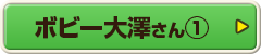 ボビー大澤さん①