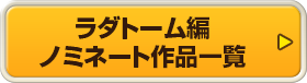 ラダトーム編 ノミネート作品一覧