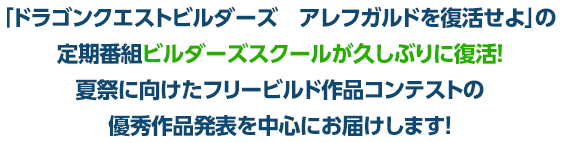 「ドラゴンクエストビルダーズ　アレフガルドを復活せよ」の定期番組ビルダーズスクールが久しぶりに復活！夏祭に向けたフリービルド作品コンテストの優秀作品発表を中心にお届けします！