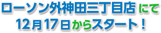 ローソン外神田三丁目店にて12月17日からスタート！