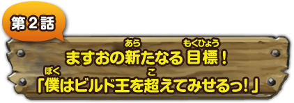 第２話　ますおの新たなる目標！「僕はビルド王を超えてみせる!!」