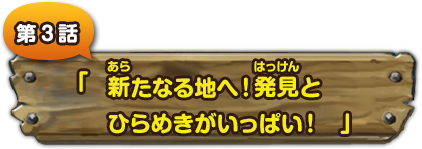 第３話　「新たなる地へ！発見とひらめきがいっぱい！」