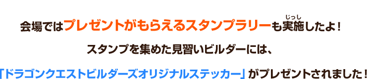 会場ではプレゼントがもらえるスタンプラリーも実施したよ！スタンプを集めた見習いビルダーには、「ドラゴンクエストビルダーズオリジナルステッカー」がプレゼントされました！