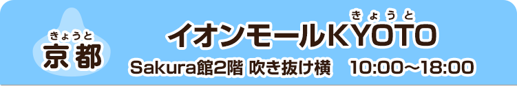 【京都】 イオンモールKYOTO　Sakura館2階 吹き抜け横　10:00～18:00