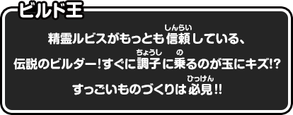 ビルド王　精霊ルビスがもっとも信頼している、伝説のビルダー！すぐに調子に乗るのが玉にキズ!?すっごいものづくりは必見!!