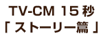 TV-CM 15秒「ストーリー篇」