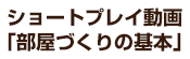 ショートプレイ動画「部屋づくりの基本」