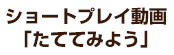 ショートプレイ動画「たててみよう」