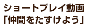 ショートプレイ動画「仲間をたすけよう」