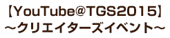 【YouTube@TGS2015】～クリエイターズイベント～