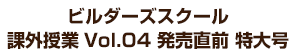 ビルダーズスクール 課外授業Vol.04 発売直前 特大号