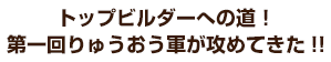 トップビルダーへの道！第一回りゅうおう軍が攻めてきた!!