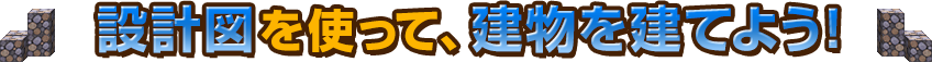 設計図を使って、建物を建てよう！