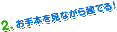 2.お手本を見ながら建てる！