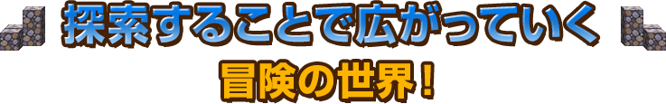 探索することで広がっていく冒険の世界！