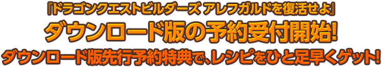 『ドラゴンクエストビルダーズ アレフガルドを復活せよ』 ダウンロード版の予約受付開始！  ダウンロード版先行予約特典で、レシピをひと足早くゲット！