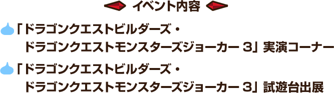 イベント内容　「ドラゴンクエストビルダーズ・ドラゴンクエストモンスターズジョーカー3」実演コーナー　 「ドラゴンクエストビルダーズ・ドラゴンクエストモンスターズジョーカー3」試遊台出展