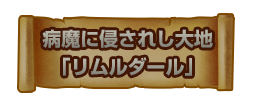 病魔に侵されし大地「リムルダール」