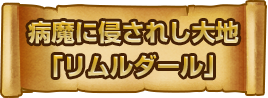 病魔に侵されし大地「リムルダール」