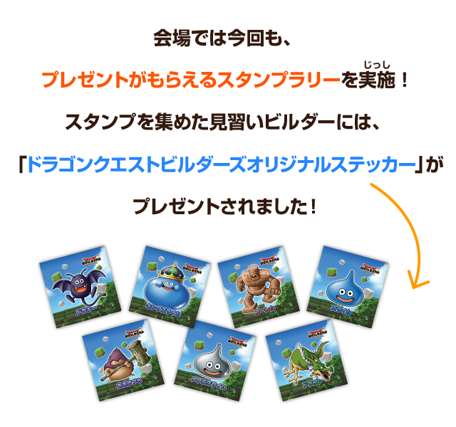 会場では今回も、プレゼントがもらえるスタンプラリーを実施！スタンプを集めた見習いビルダーには、「ドラゴンクエストビルダーズオリジナルステッカー」がプレゼントされました！