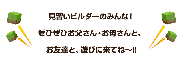 見習いビルダーのみんな！ぜひぜひお父さん・お母さんと、お友達と、遊びに来てね～!!