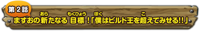 第２話　ますおの新たなる目標！「僕はビルド王を超えてみせる!!」