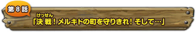 第８話　「決戦！メルキドの町を守りきれ！そして…」
