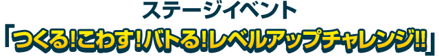 ステージイベント「つくる！こわす！バトる！レベルアップチャレンジ!!」