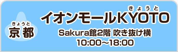 【京都】 イオンモールKYOTO　Sakura館2階 吹き抜け横　10:00～18:00