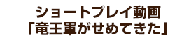 ショートプレイ動画「竜王軍がせめてきた」