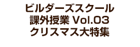 ビルダーズスクール 課外授業Vol.03 クリスマス大特集