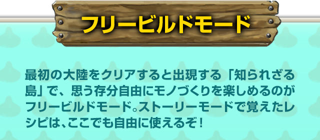 【フリービルドモード】最初の大陸をクリアすると出現する「知られざる島」で、思う存分自由にモノづくりを楽しめるのがフリービルドモード。ストーリーモードで覚えたレシピは、ここでも自由に使えるぞ！