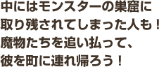 中にはモンスターの巣窟に取り残されてしまった人も!魔物たちを追い払って、彼を町に連れ帰ろう!