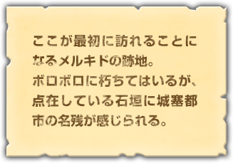 ここが最初に訪れることになるメルキドの跡地。ボロボロに朽ちてはいるが、点在している石垣に城塞都市の名残が感じられる。