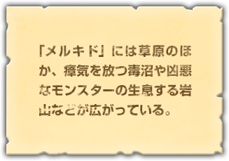 「メルキド」には草原のほか、瘴気を放つ毒沼や凶悪なモンスターの生息する岩山などが広がっている。
