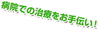 病院での治療をお手伝い！