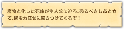 魔物と化した死体が主人公に迫る。恐るべきしぶとさで、腕を力任せに叩きつけてくるぞ！