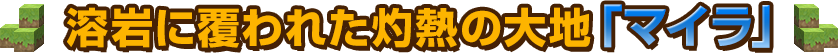 溶岩に覆われた灼熱の大地「マイラ」