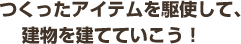 つくったアイテムを駆使して、建物を建てていこう！　