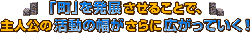 「町」を発展させることで、主人公の活動の幅がさらに広がっていく！