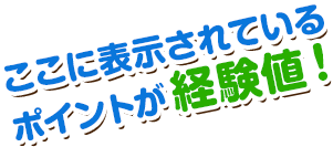 ここに表示されているポイントが経験値！