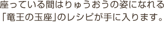 座っている間はりゅうおうの姿になれる「竜王の玉座」のレシピが手に入ります。