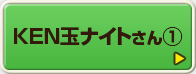 KEN玉ナイトさん①