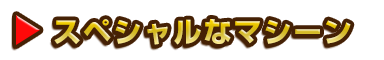 スペシャルなマシーン