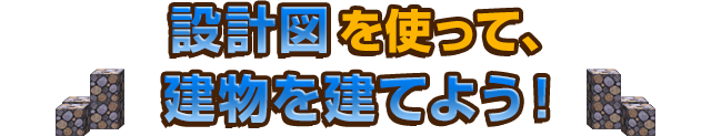 設計図を使って、建物を建てよう！