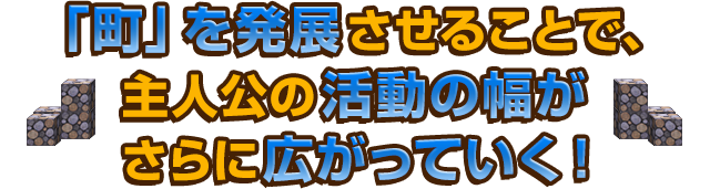 「町」を発展させることで、主人公の活動の幅がさらに広がっていく！