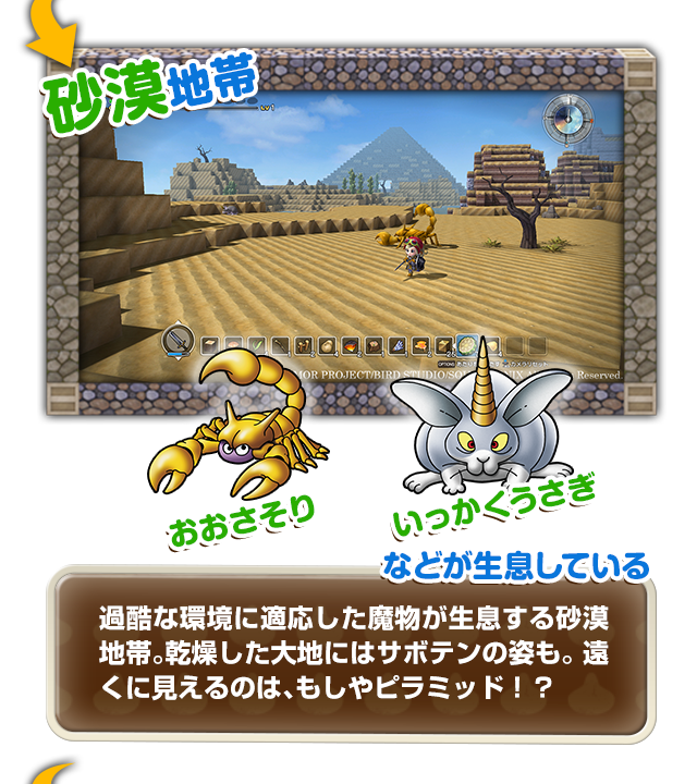 【砂漠地帯】おおさそり、いっかくうさぎなどが生息している　過酷な環境に適応した魔物が生息する砂漠地帯。乾燥した大地にはサボテンの姿も。 遠くに見えるのは、もしやピラミッド！？