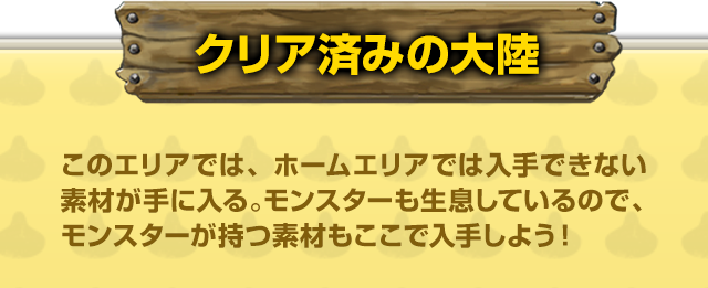 【クリア済みの大陸】このエリアでは、ホームエリアでは入手できない素材が手に入る。モンスターも生息しているので、モンスターが持つ素材もここで入手しよう！